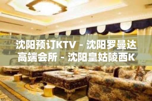 沈阳预订KTV - 沈阳罗曼达高端会所 - 沈阳皇姑陵西KTV大全