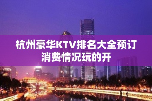 杭州豪华KTV排名大全预订消费情况玩的开