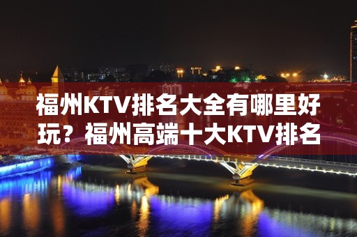 福州KTV排名大全有哪里好玩？福州高端十大KTV排名大全预订