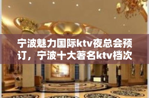 宁波魅力国际ktv夜总会预订，宁波十大著名ktv档次消费一览