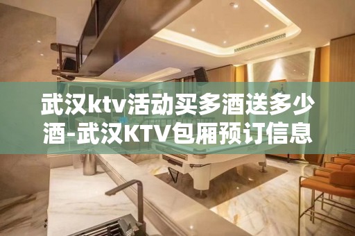 武汉ktv活动买多酒送多少酒-武汉KTV包厢预订信息