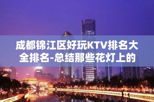 成都锦江区好玩KTV排名大全排名-总结那些花灯上的浪漫 – 成都武侯KTV排名大全