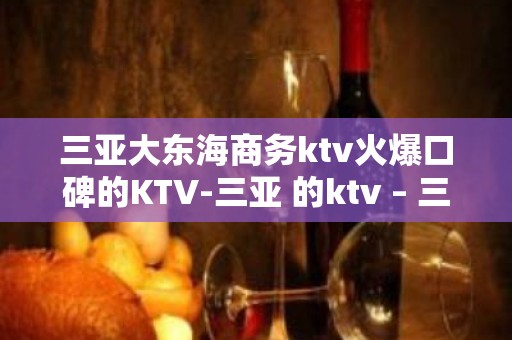 三亚大东海商务ktv火爆口碑的KTV-三亚 的ktv – 三亚凤凰KTV排名大全