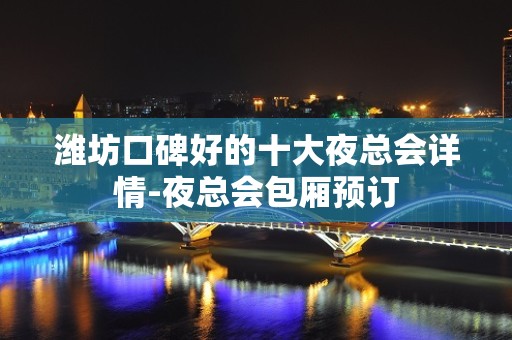 潍坊口碑好的十大夜总会详情-夜总会包厢预订