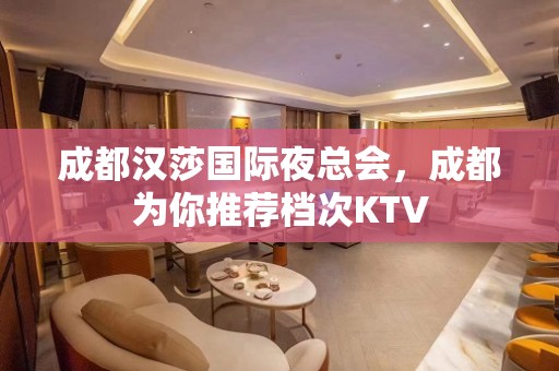 成都汉莎国际夜总会，成都为你推荐档次KTV