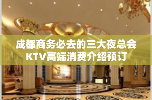 成都商务必去的三大夜总会KTV高端消费介绍预订