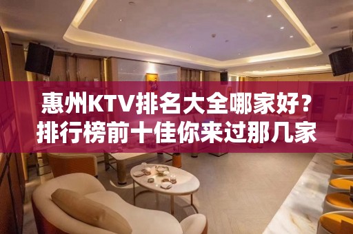 惠州KTV排名大全哪家好？排行榜前十佳你来过那几家