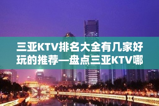 三亚KTV排名大全有几家好玩的推荐—盘点三亚KTV哪家好玩