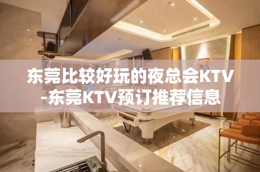 东莞比较好玩的夜总会KTV-东莞KTV预订推荐信息