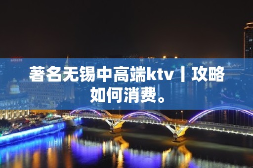 著名无锡中高端ktv丨攻略如何消费。