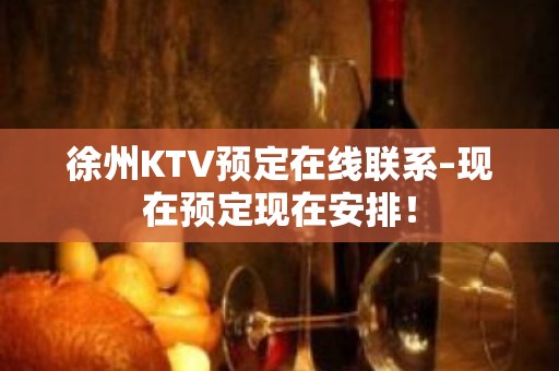 徐州KTV预定在线联系–现在预定现在安排！