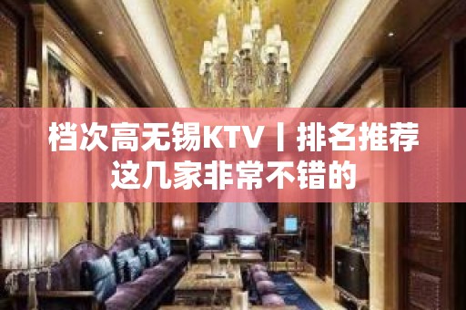 档次高无锡KTV丨排名推荐这几家非常不错的