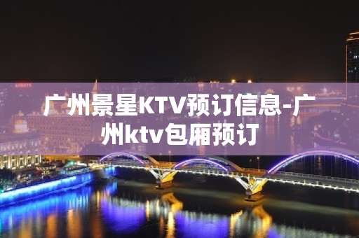 广州景星KTV预订信息-广州ktv包厢预订