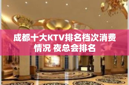 成都十大KTV排名档次消费情况 夜总会排名