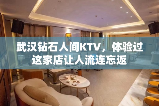 武汉钻石人间KTV，体验过这家店让人流连忘返