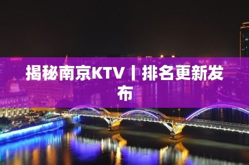 揭秘﻿南京KTV丨排名更新发布