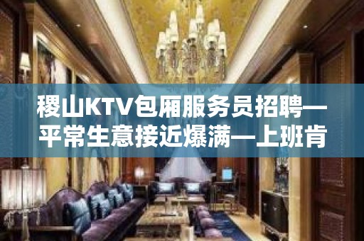 稷山KTV包厢服务员招聘—平常生意接近爆满—上班肯定很容易