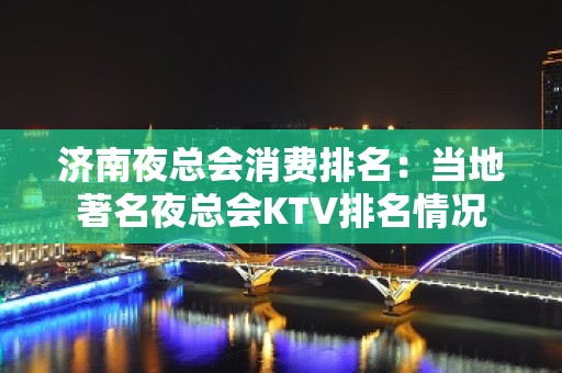 济南夜总会消费排名：当地著名夜总会KTV排名情况