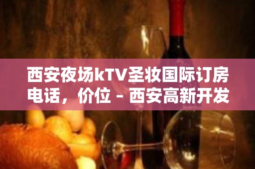 西安夜场kTV圣妆国际订房电话，价位 – 西安高新开发区高新周边KTV排名大全