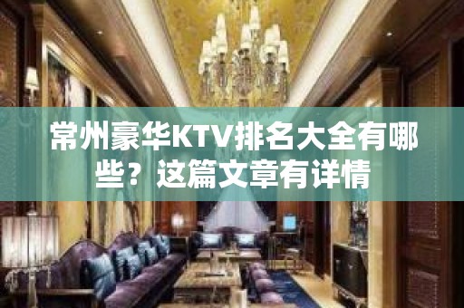 常州豪华KTV排名大全有哪些？这篇文章有详情