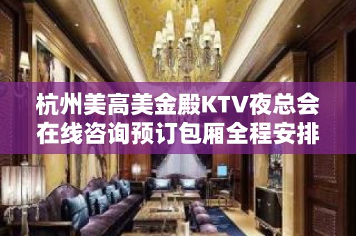 杭州美高美金殿KTV夜总会在线咨询预订包厢全程安排