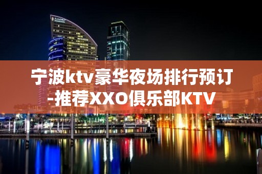 宁波ktv豪华夜场排行预订-推荐XXO俱乐部KTV