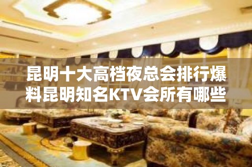 昆明十大高档夜总会排行爆料昆明知名KTV会所有哪些