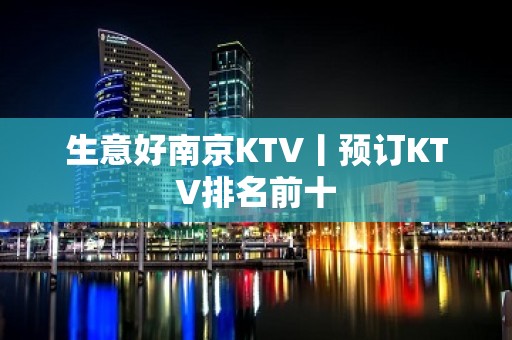 生意好﻿南京KTV丨预订KTV排名前十