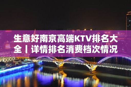 生意好﻿南京高端KTV排名大全丨详情排名消费档次情况