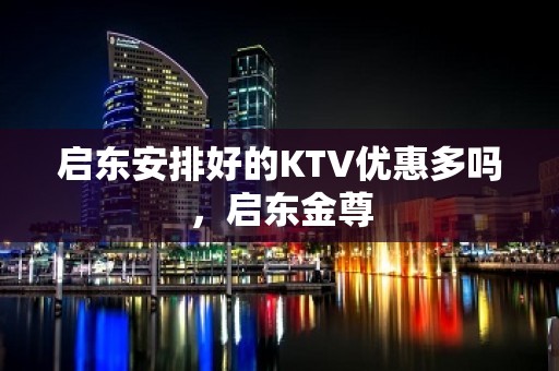 启东安排好的KTV优惠多吗，启东金尊