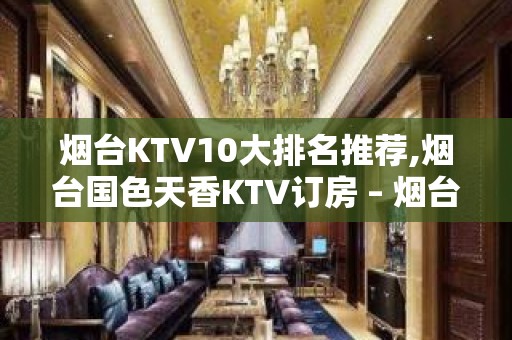 烟台KTV10大排名推荐,烟台国色天香KTV订房 – 烟台开发区KTV排名大全