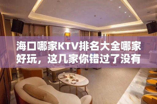 海口哪家KTV排名大全哪家好玩，这几家你错过了没有