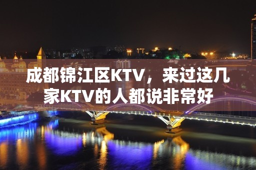 成都锦江区KTV，来过这几家KTV的人都说非常好