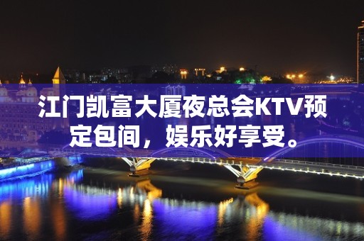 江门凯富大厦夜总会KTV预定包间，娱乐好享受。