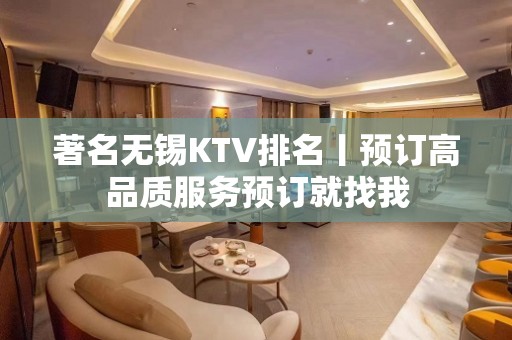 著名无锡KTV排名丨预订高品质服务预订就找我