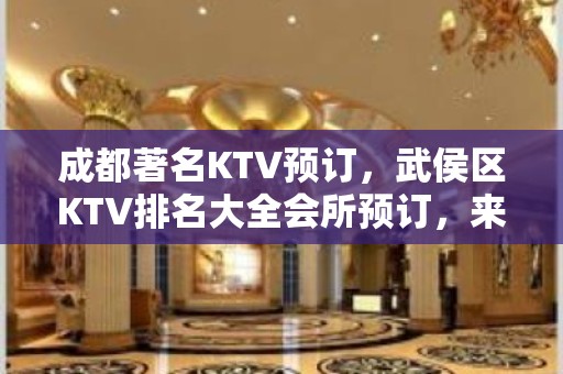 成都著名KTV预订，武侯区KTV排名大全会所预订，来电享优惠