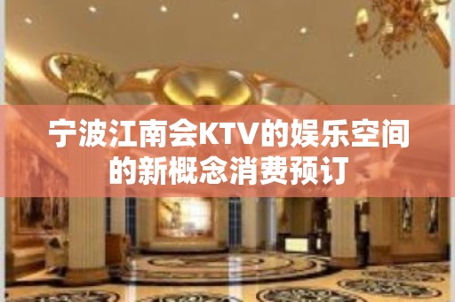 宁波江南会KTV的娱乐空间的新概念消费预订