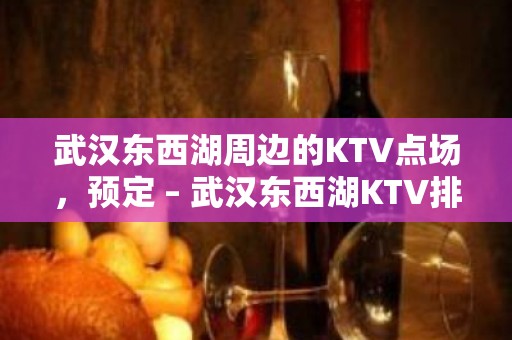 武汉东西湖周边的KTV点场，预定 – 武汉东西湖KTV排名大全