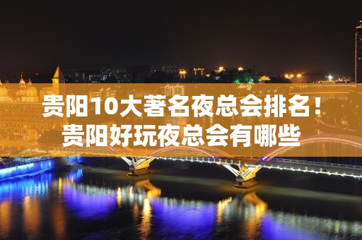 贵阳10大著名夜总会排名！贵阳好玩夜总会有哪些