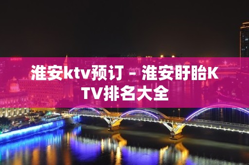 淮安ktv预订 – 淮安盱眙KTV排名大全