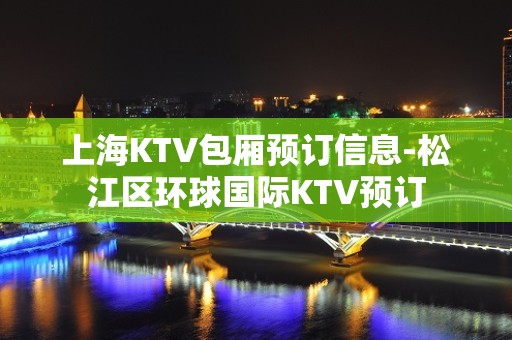 上海KTV包厢预订信息-松江区环球国际KTV预订