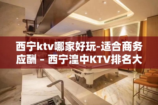 西宁ktv哪家好玩-适合商务应酬 – 西宁湟中KTV排名大全