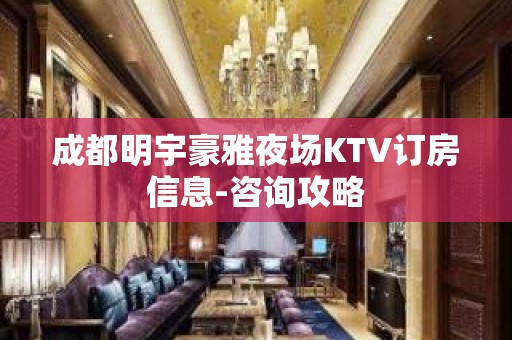 成都明宇豪雅夜场KTV订房信息-咨询攻略