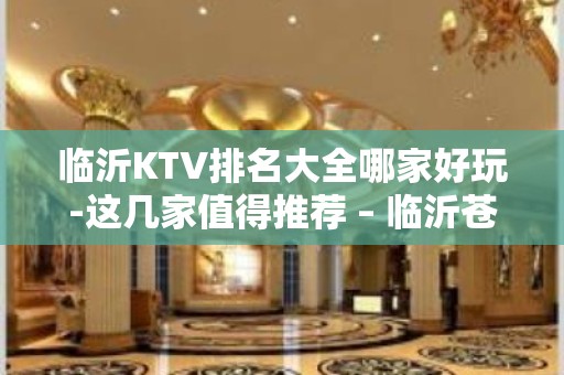 临沂KTV排名大全哪家好玩-这几家值得推荐 – 临沂苍山KTV排名大全