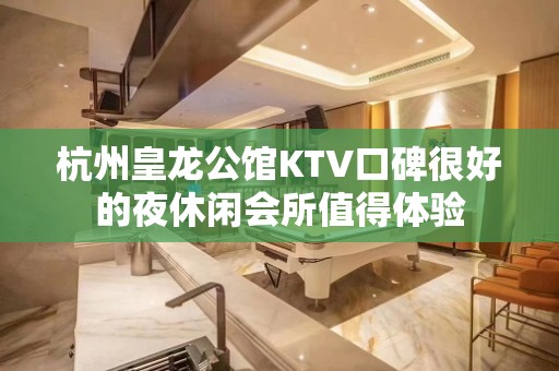 杭州皇龙公馆KTV口碑很好的夜休闲会所值得体验