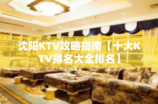 沈阳KTV攻略指南【十大KTV排名大全排名】