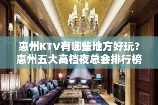 惠州KTV有哪些地方好玩？惠州五大高档夜总会排行榜