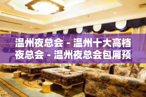 温州夜总会－温州十大高档夜总会－温州夜总会包厢预订 – 温州鹿城KTV排名大全