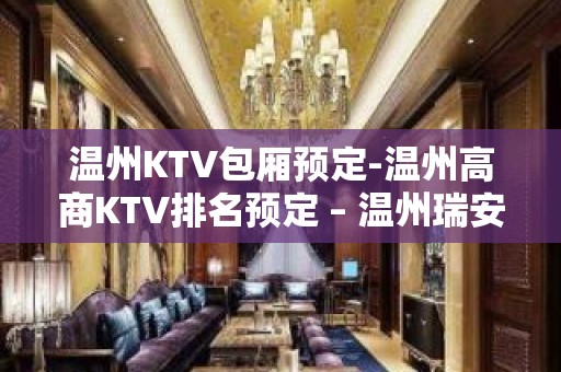 温州KTV包厢预定-温州高商KTV排名预定 – 温州瑞安KTV排名大全