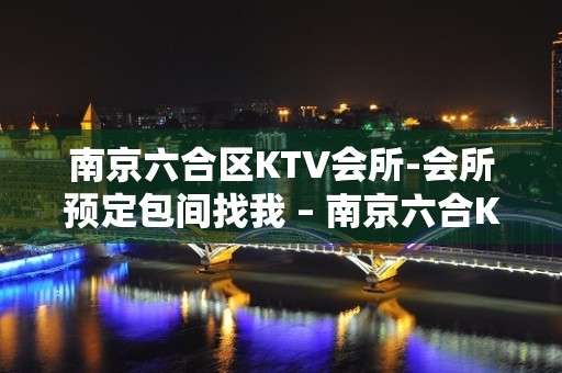 南京六合区KTV会所-会所预定包间找我 – 南京六合KTV排名大全